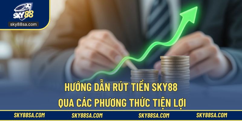 Các hướng dẫn chi tiết về phương thức rút tiền SKY88