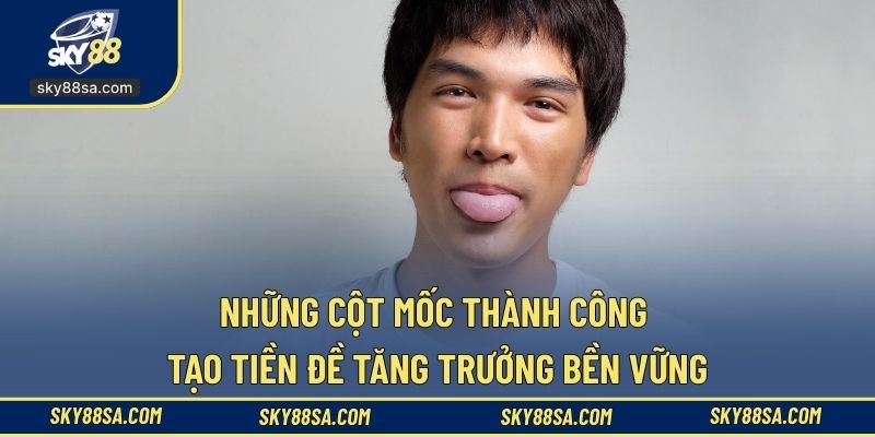 Những cột mốc thành công tạo tiền đề tăng trưởng bền vững