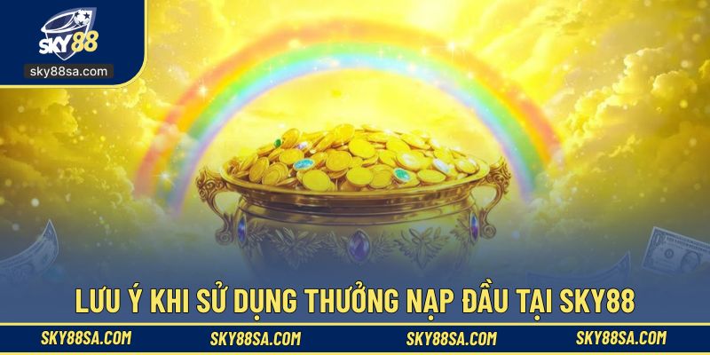 Lưu ý hội viên cần nắm khi sử dụng thưởng ưu đãi nạp đầu