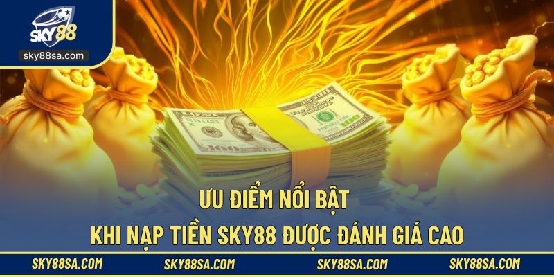 Ưu điểm nổi trội khi hội viên nạp tiền SKY88
